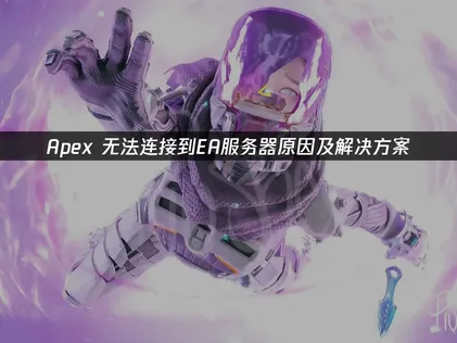 Apex无法连接到EA服务器？原因解析与三大解决攻略！